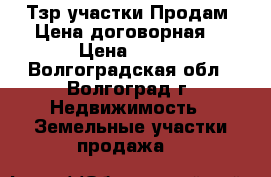 Тзр.участки.Продам .Цена договорная. › Цена ­ 300 - Волгоградская обл., Волгоград г. Недвижимость » Земельные участки продажа   